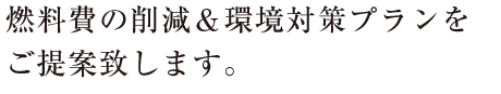 燃料費の削減＆h3環境対策プランをご提案いたします。