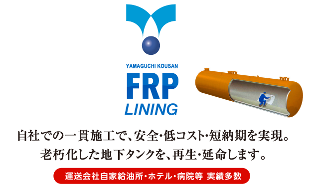 自社での一貫施工で、安全・低コスト・短納期を実現。
                        老朽化した地下タンクを、再生・延命します。〜運送会社自家給油所・ホテル・病院等 実績多数〜